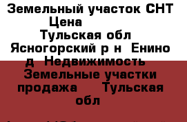 Земельный участок СНТ › Цена ­ 350 000 - Тульская обл., Ясногорский р-н, Енино д. Недвижимость » Земельные участки продажа   . Тульская обл.